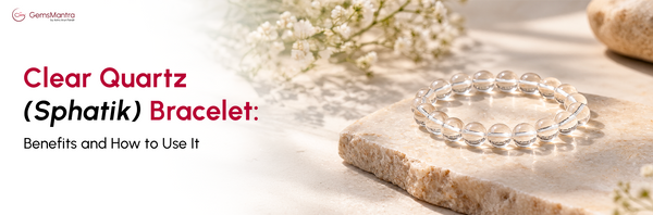 Clear Quartz (Sphatik) Bracelet: Benefits and How to Use It