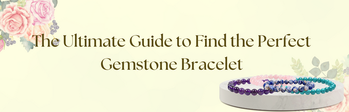 The Ultimate Guide to Find the Perfect Gemstone Bracelet